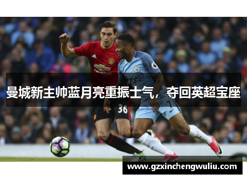 曼城新主帅蓝月亮重振士气，夺回英超宝座