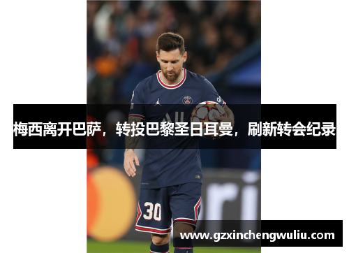 梅西离开巴萨，转投巴黎圣日耳曼，刷新转会纪录