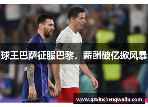 球王巴萨征服巴黎，薪酬破亿掀风暴